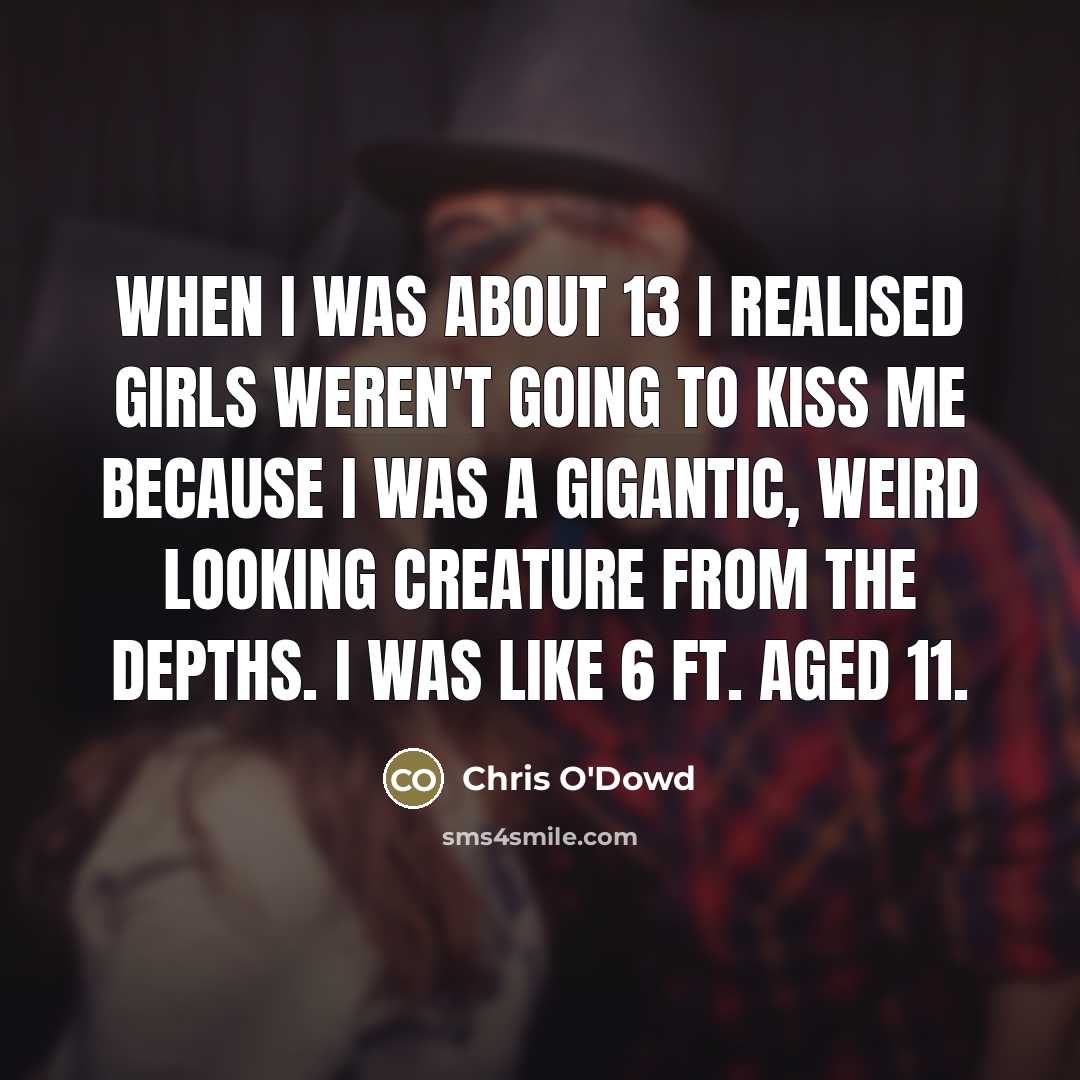 “When I was about 13 I realised girls weren't going…” quote by Chris O'Dowd