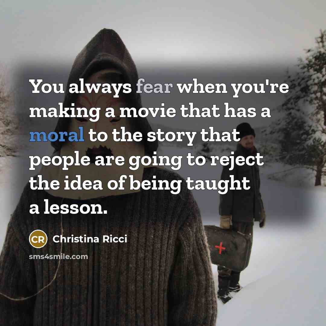 “You always fear when you're making a movie that has a moral to the story that people are going to reject the idea of being taught a lesson.” quote by Christina Ricci