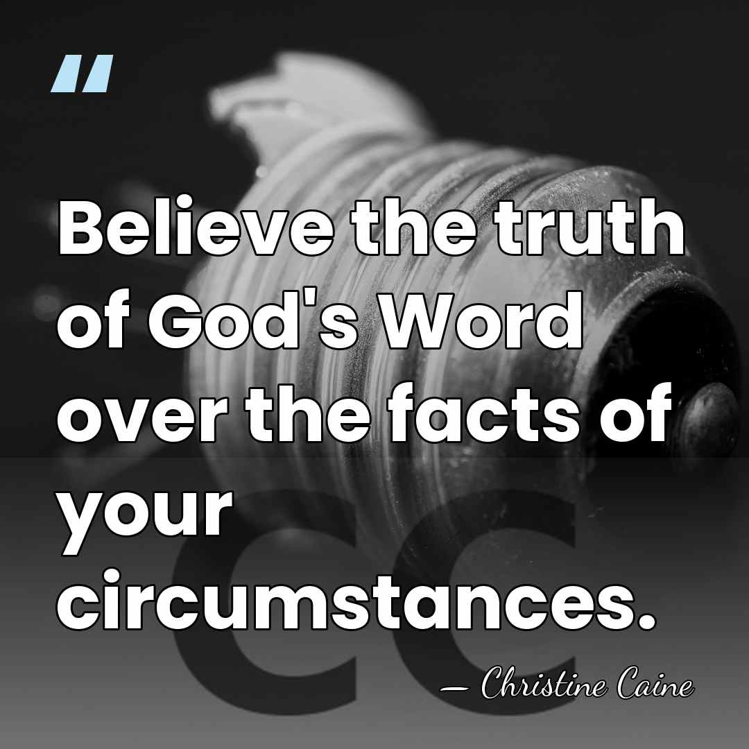 Believe the truth of God's Word over the facts of your circumstances. - Christine Caine