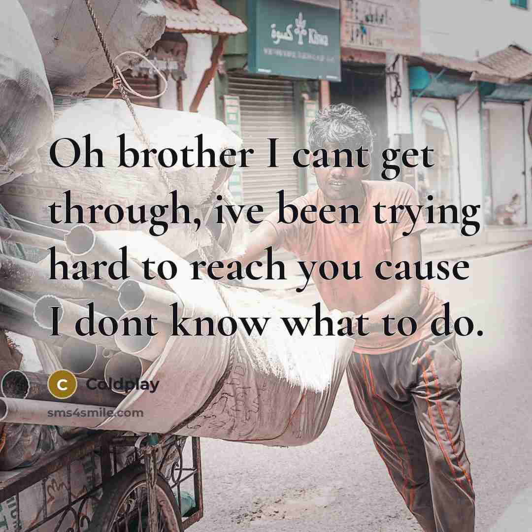 “Oh brother I cant get through, ive been trying hard…” quote by Coldplay