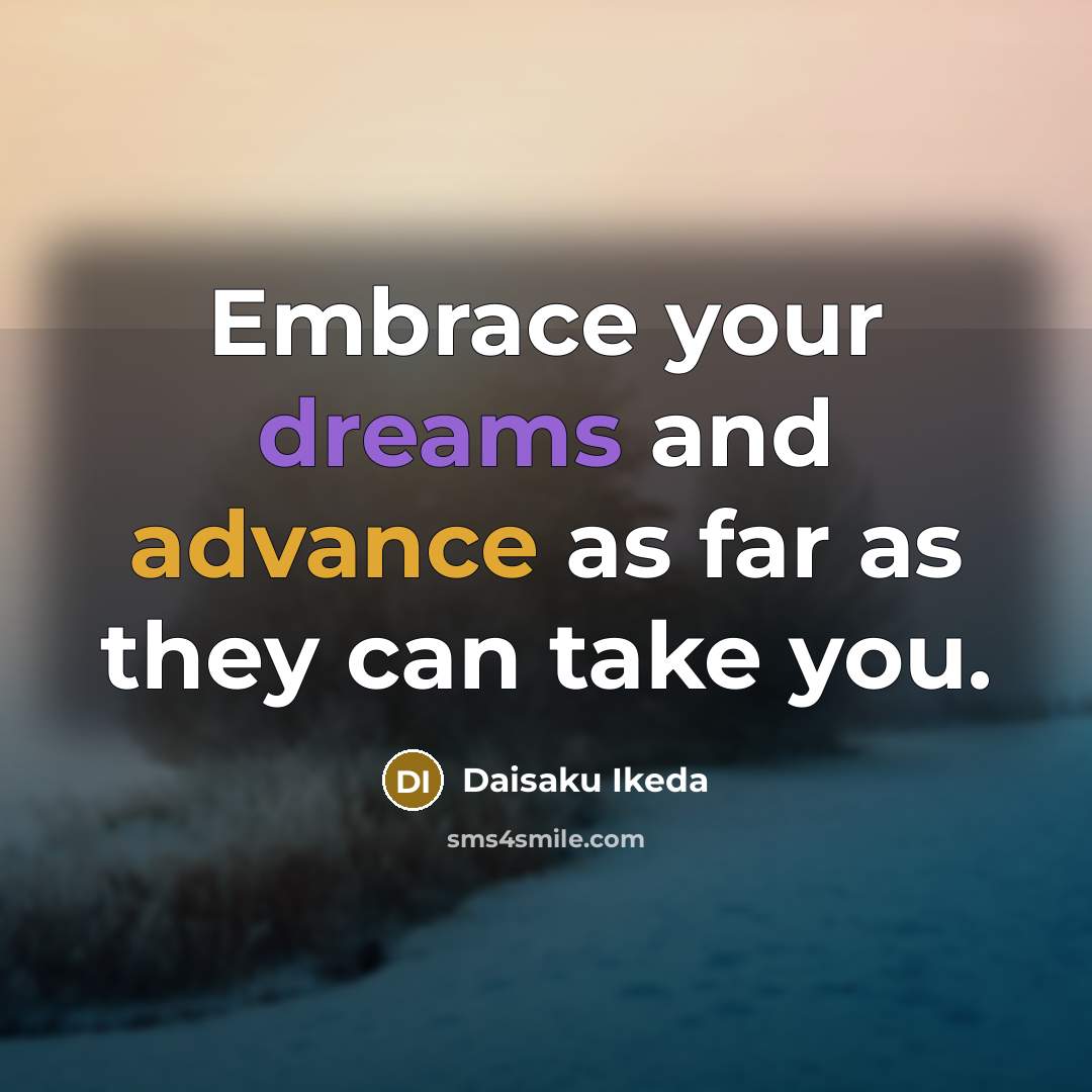 “Embrace your dreams and advance as far as they can…” quote by Daisaku Ikeda