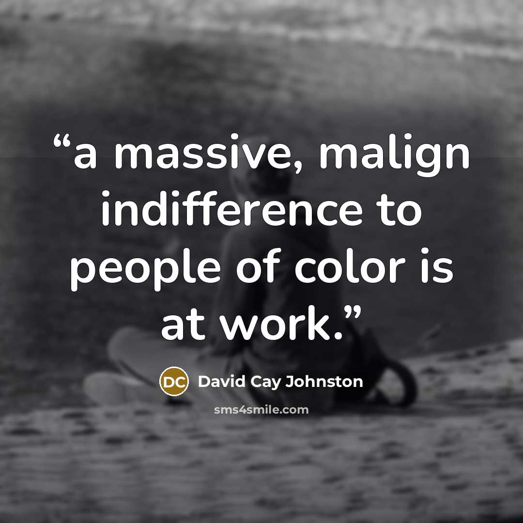 “a massive, malign indifference to people of color is at work.” quote by David Cay Johnston