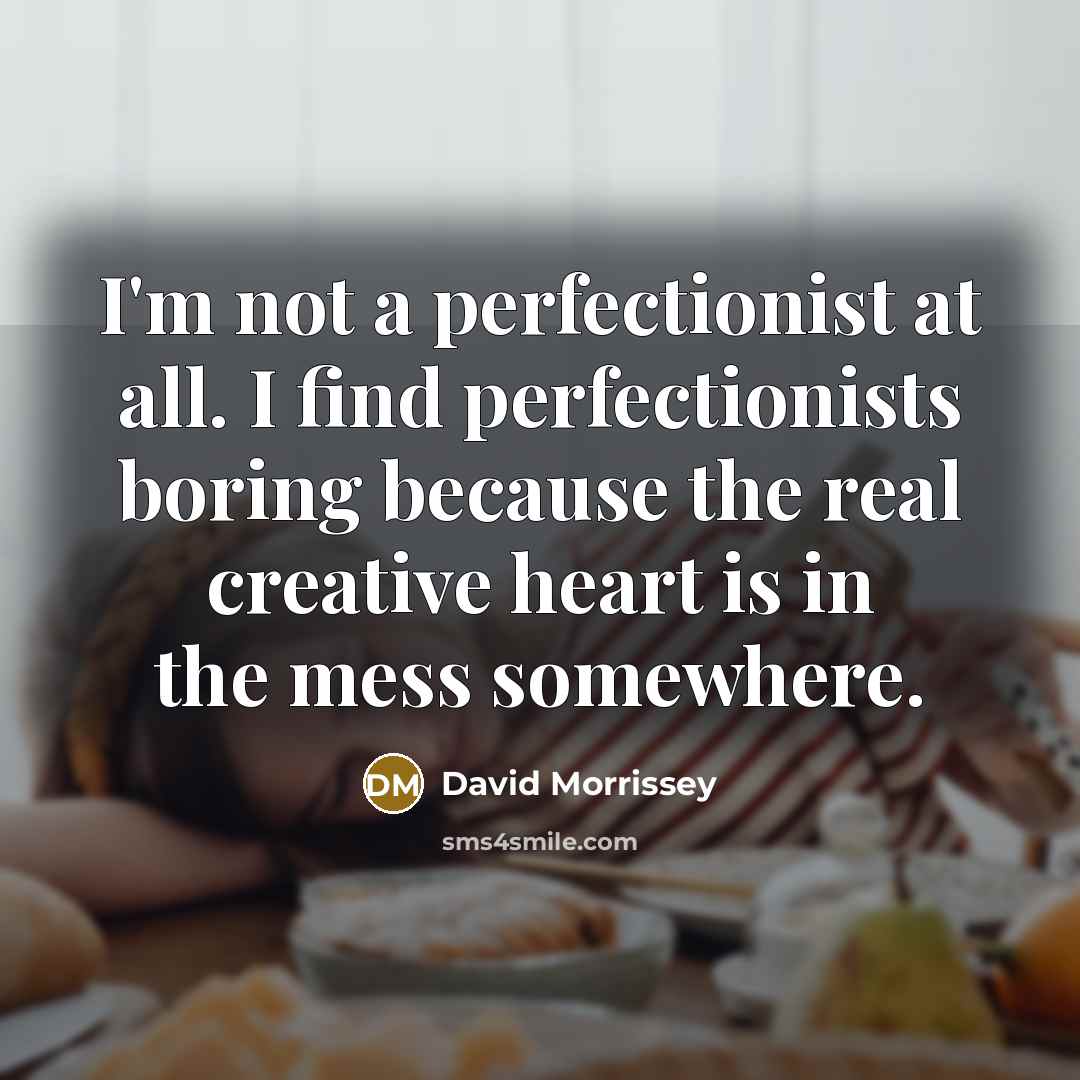 “I'm not a perfectionist at all. I find perfectionists boring…” quote by David Morrissey