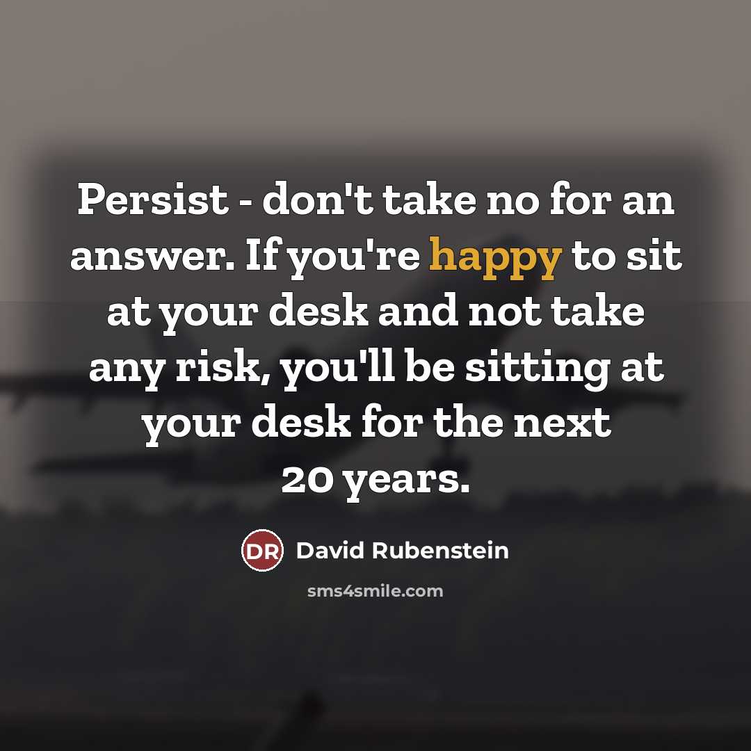 “Persist - don't take no for an answer. If you're…” quote by David Rubenstein