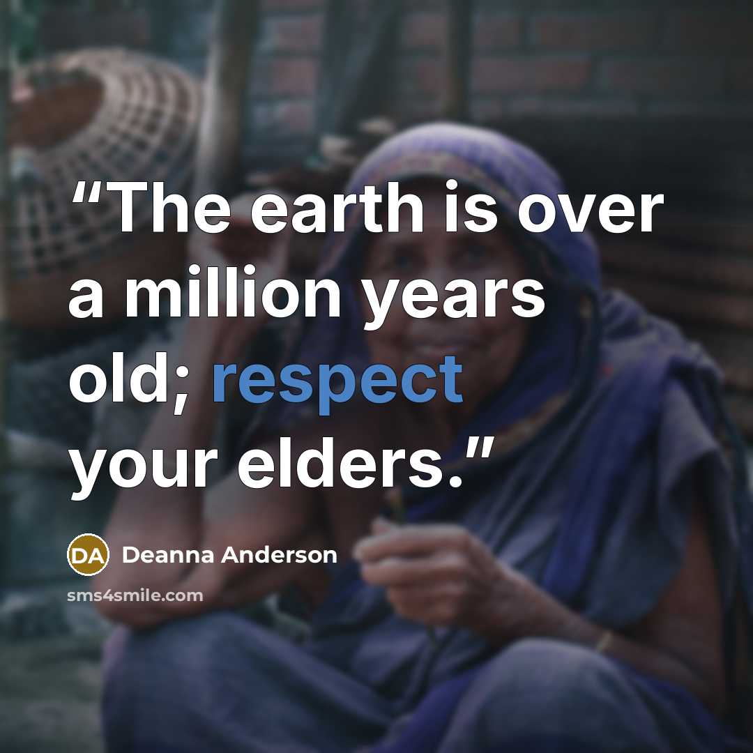 “The earth is over a million years old; respect your elders.” quote by Deanna Anderson