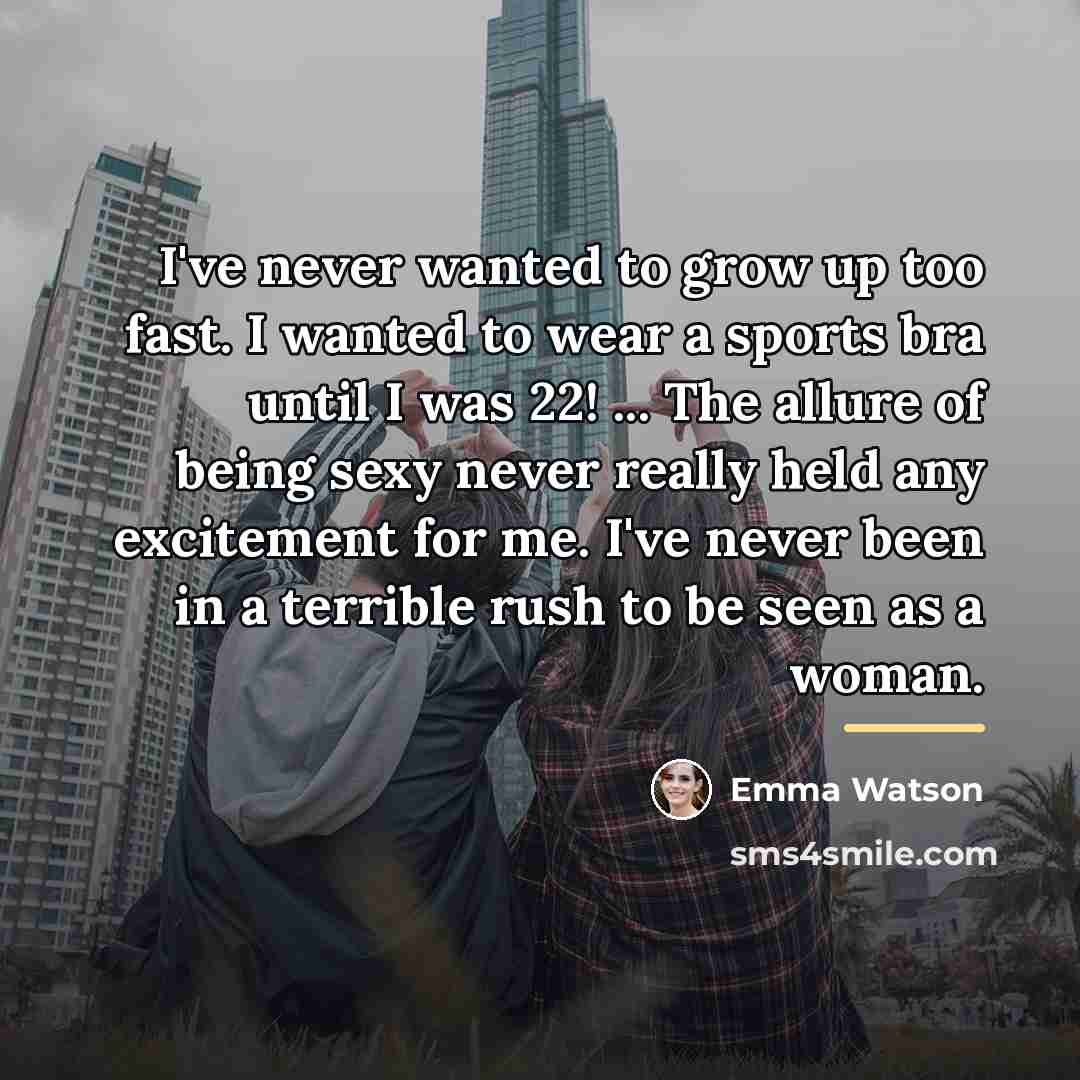 “I've never wanted to grow up too fast. I wanted…” quote by Emma Watson