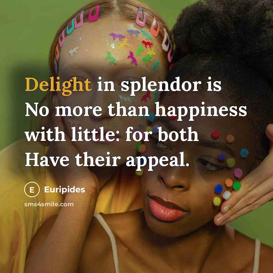 “Delight in splendor is No more than happiness with little:…” quote by Euripides