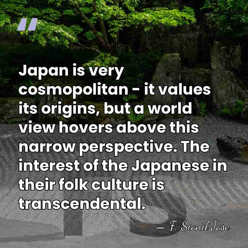 Japan is very cosmopolitan - it values its origins, but a world&hellip; - F. Sionil Jose