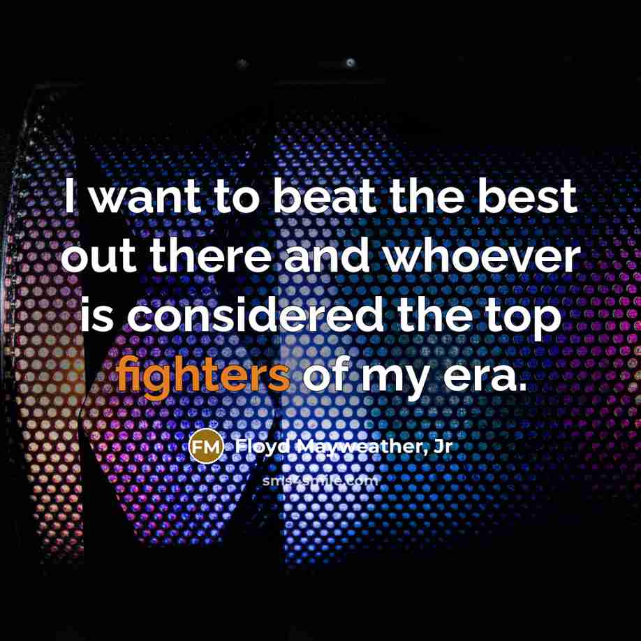 “I want to beat the best out there and whoever…” quote by Floyd Mayweather, Jr