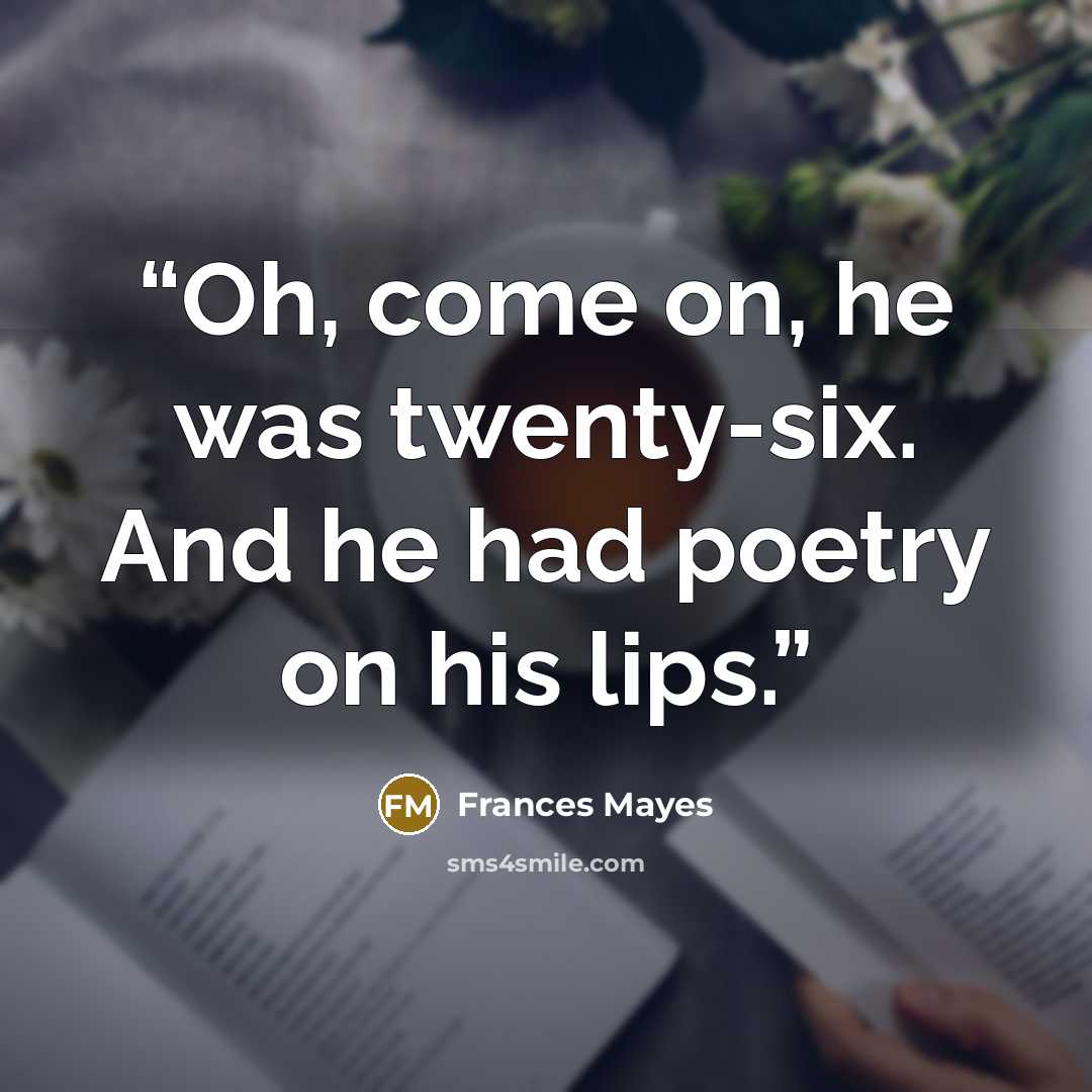 “Oh, come on, he was twenty-six. And he had poetry on his lips.” quote by Frances Mayes