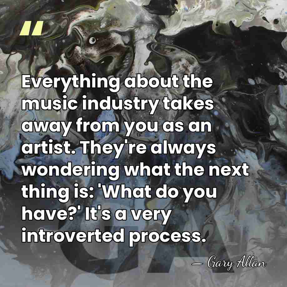 Everything about the music industry takes away from you as an artist.&hellip; - Gary Allan