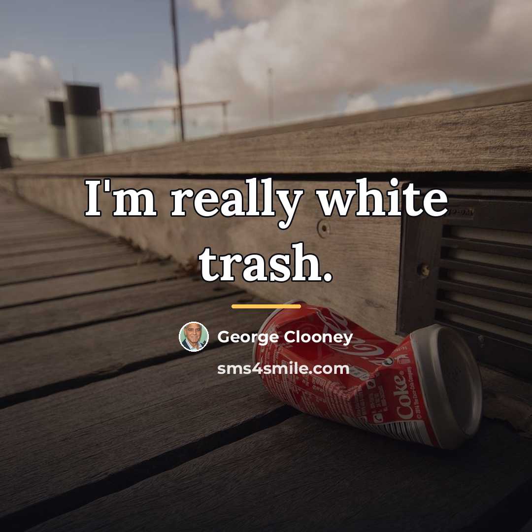 “I'm really white trash.…” quote by George Clooney