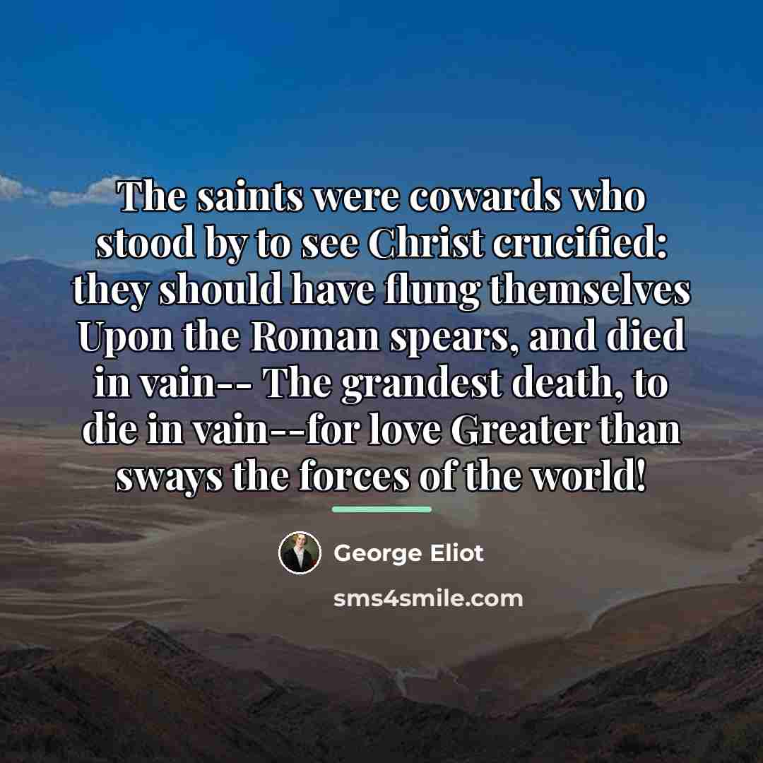 “The saints were cowards who stood by to see Christ…” quote by George Eliot