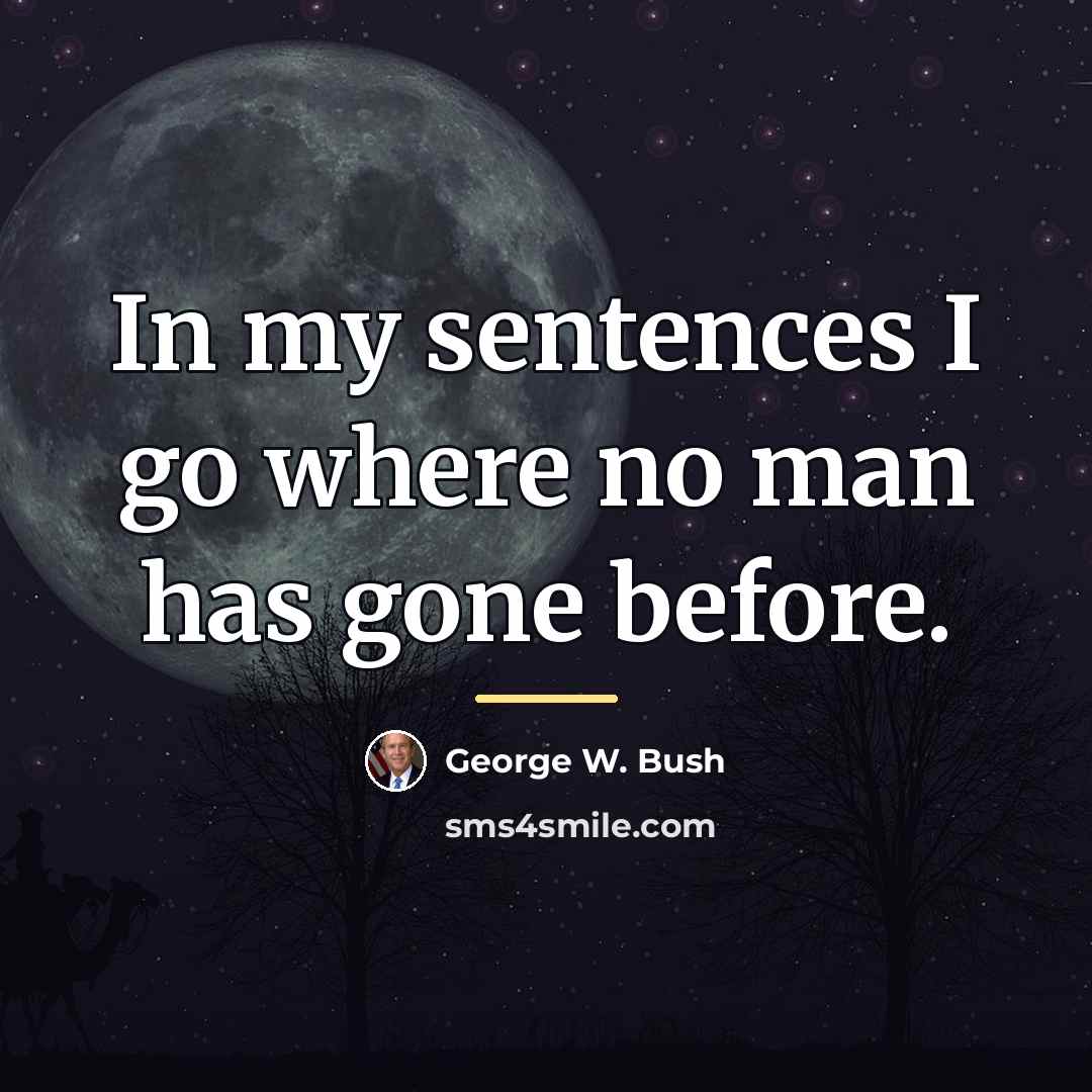 “In my sentences I go where no man has gone…” quote by George W. Bush