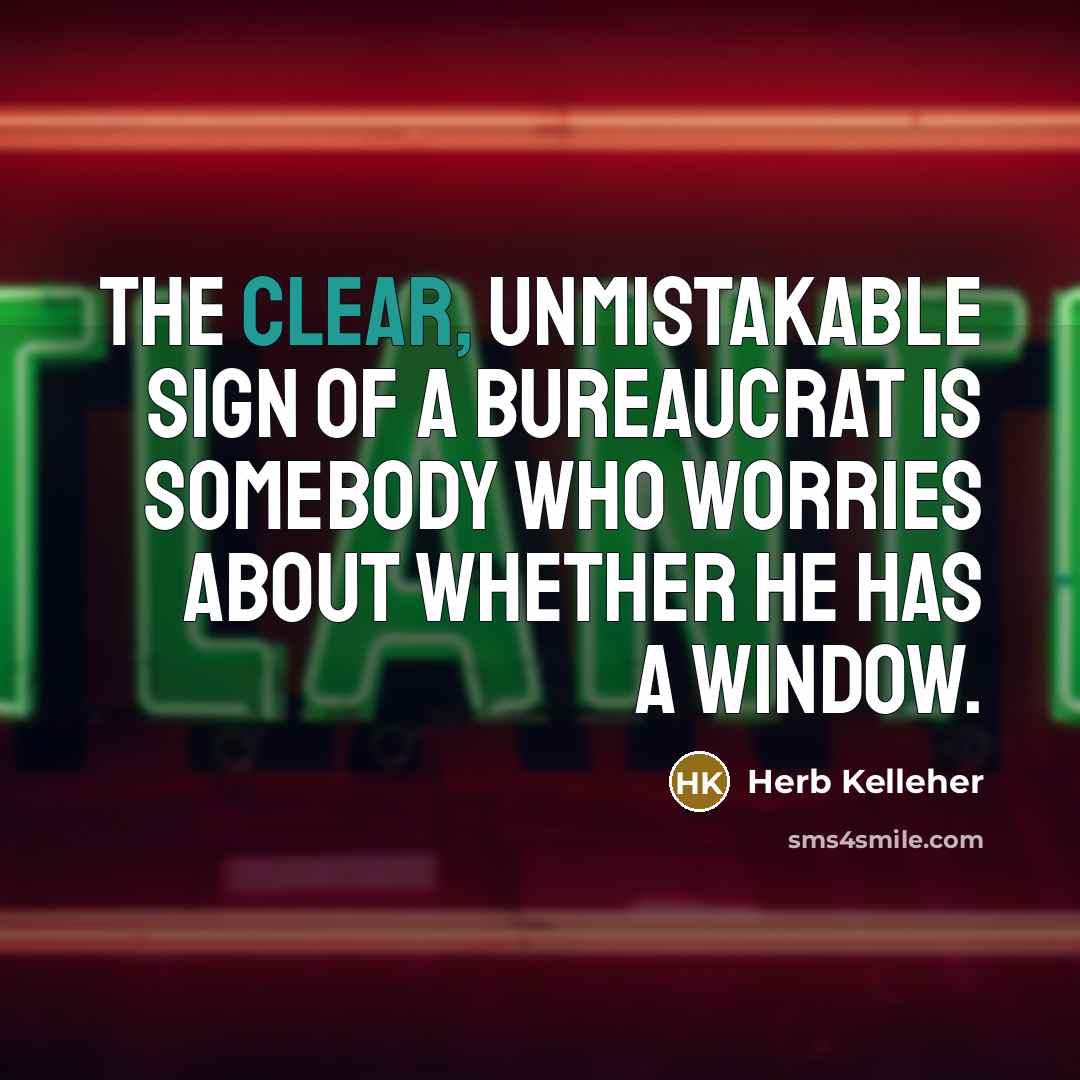 “The clear, unmistakable sign of a bureaucrat is somebody who…” quote by Herb Kelleher