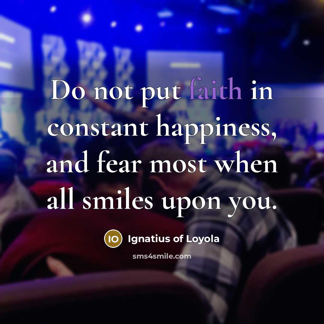 “Do not put faith in constant happiness, and fear most…” quote by Ignatius of Loyola