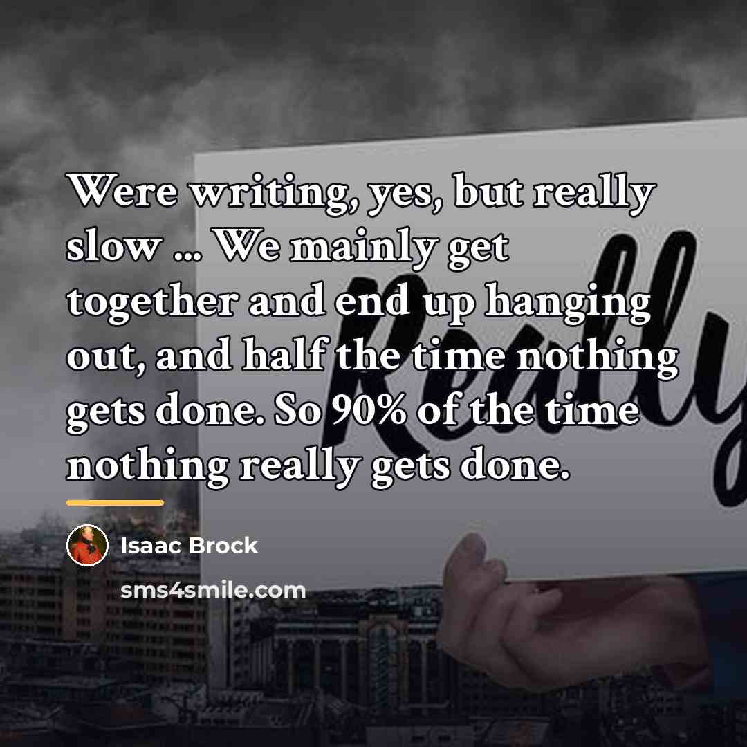 “Were writing, yes, but really slow ... We mainly get…” quote by Isaac Brock