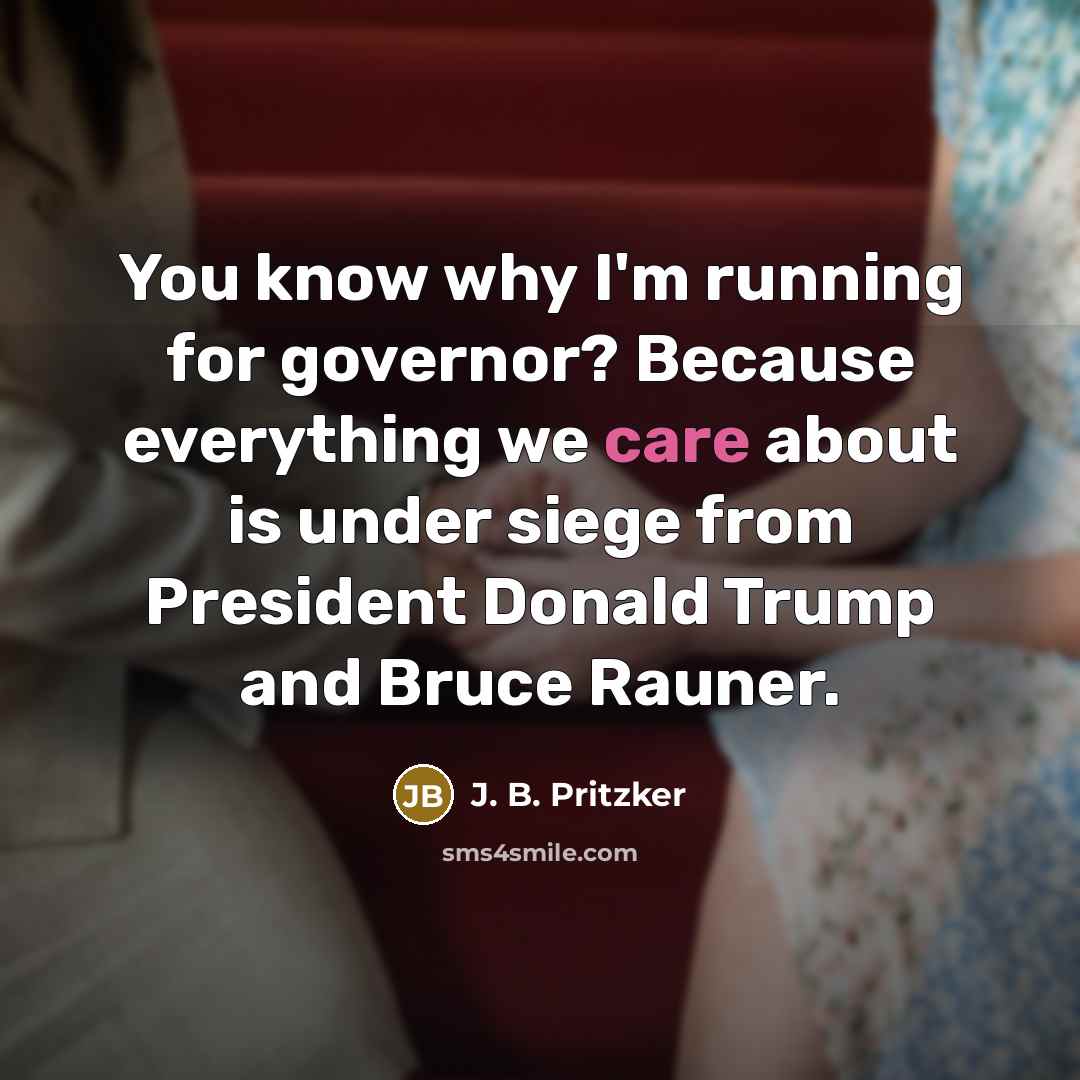 “You know why I'm running for governor? Because everything we…” quote by J. B. Pritzker