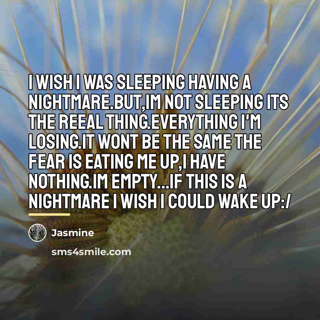“I wish I was sleeping having a nightmare.But,im not sleeping…” quote by Jasmine