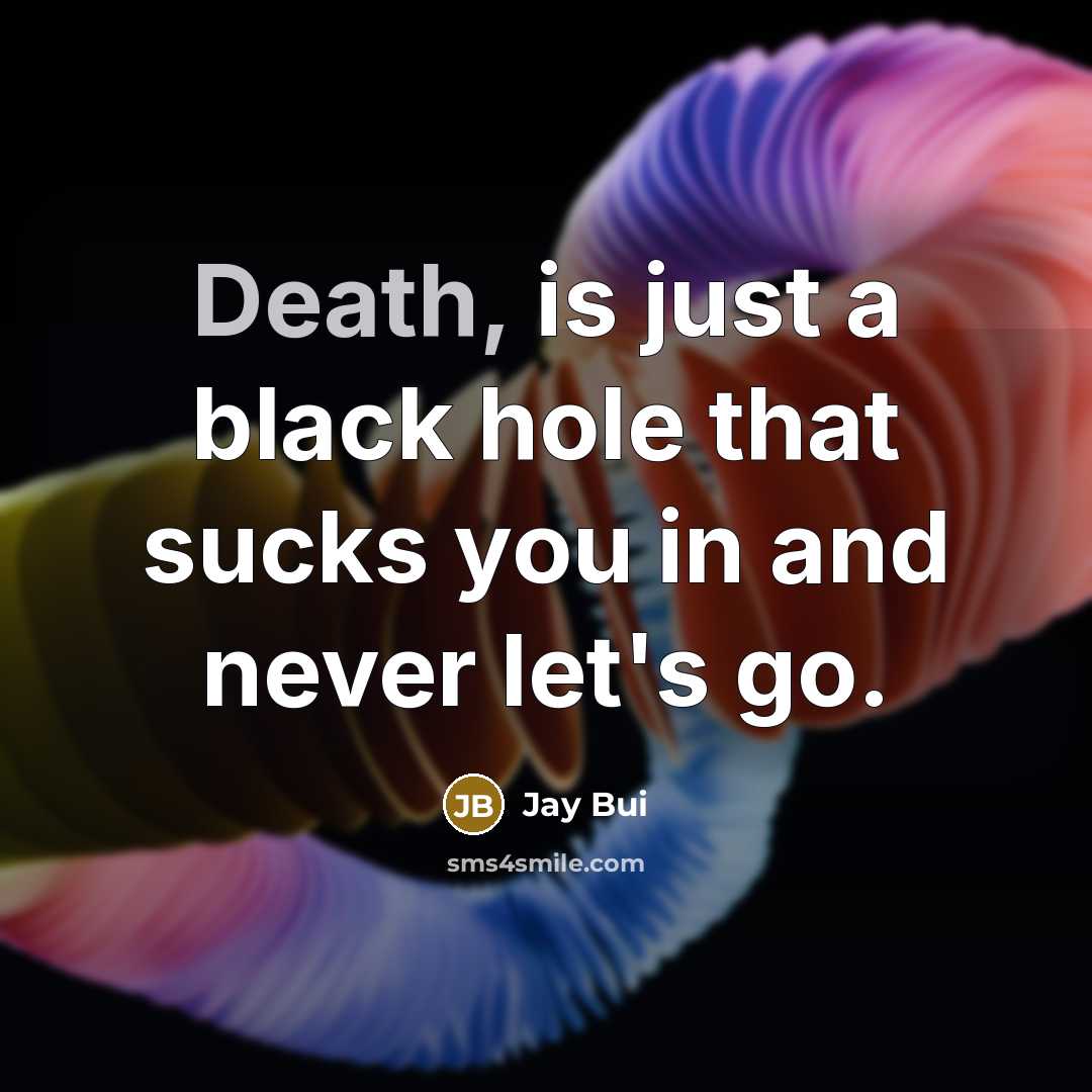 “Death, is just a black hole that sucks you in…” quote by Jay Bui