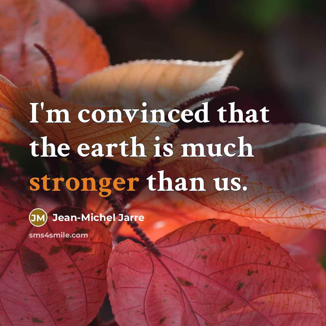 “I'm convinced that the earth is much stronger than us.” quote by Jean-Michel Jarre
