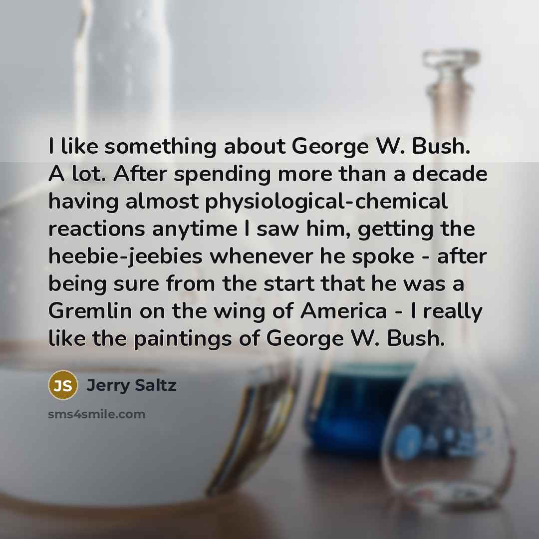 “I like something about George W. Bush. A lot. After…” quote by Jerry Saltz
