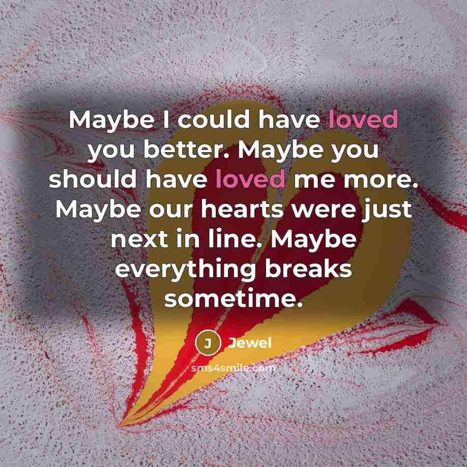“Maybe I could have loved you better. Maybe you should…” quote by Jewel