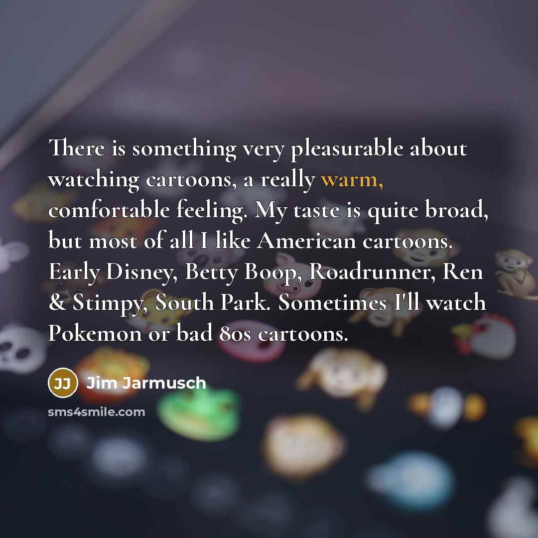 “There is something very pleasurable about watching cartoons, a really…” quote by Jim Jarmusch