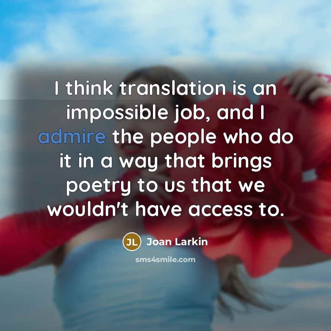 “I think translation is an impossible job, and I admire…” quote by Joan Larkin