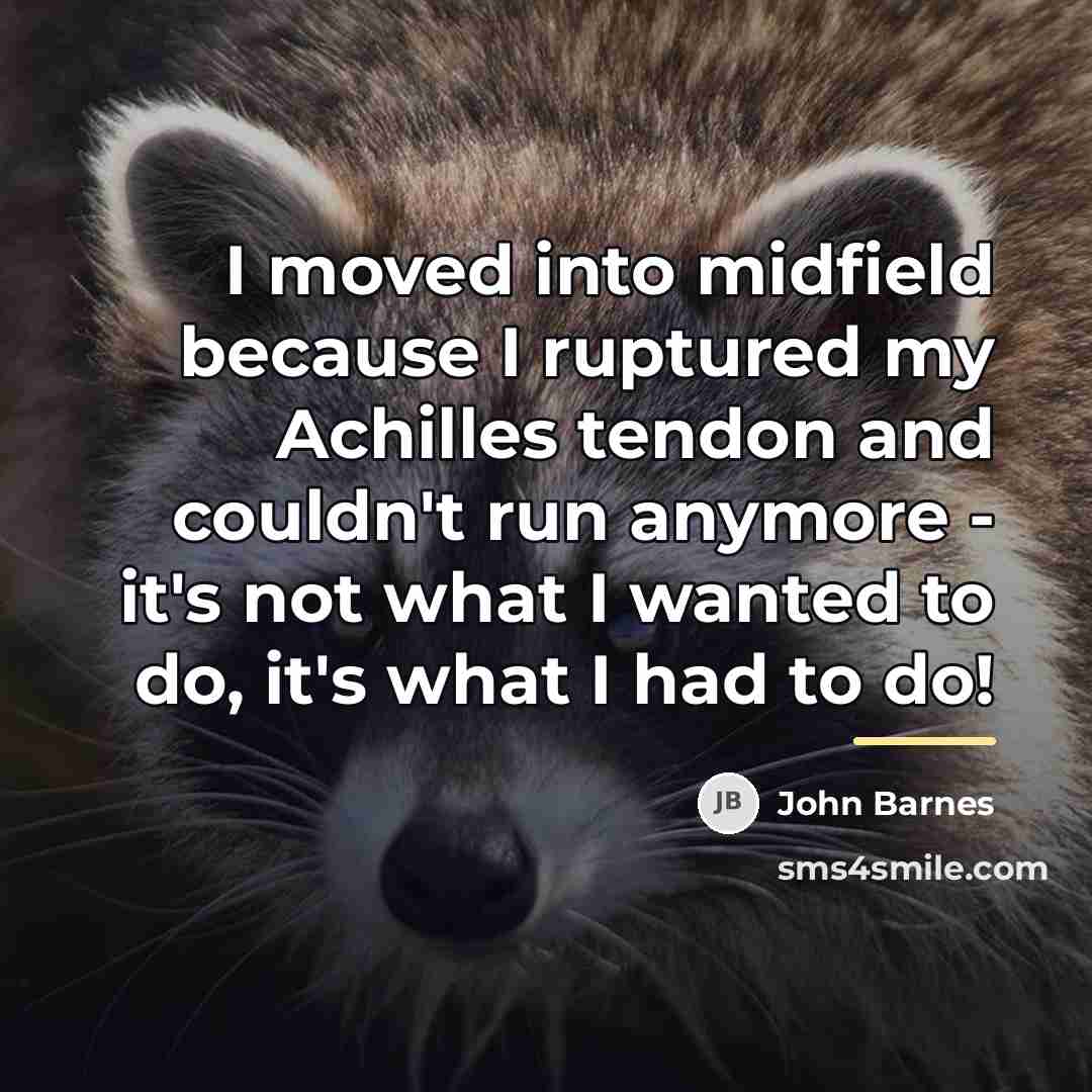 “I moved into midfield because I ruptured my Achilles tendon…” quote by John Barnes