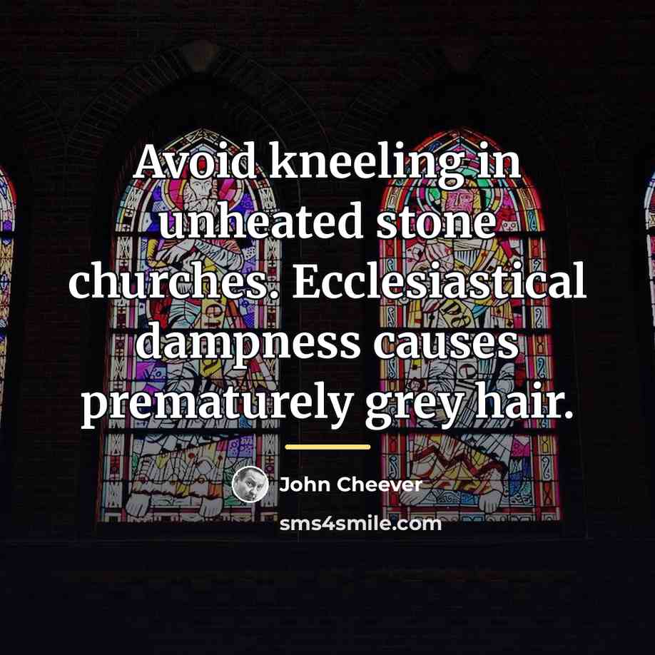 “Avoid kneeling in unheated stone churches. Ecclesiastical dampness causes prematurely…” quote by John Cheever