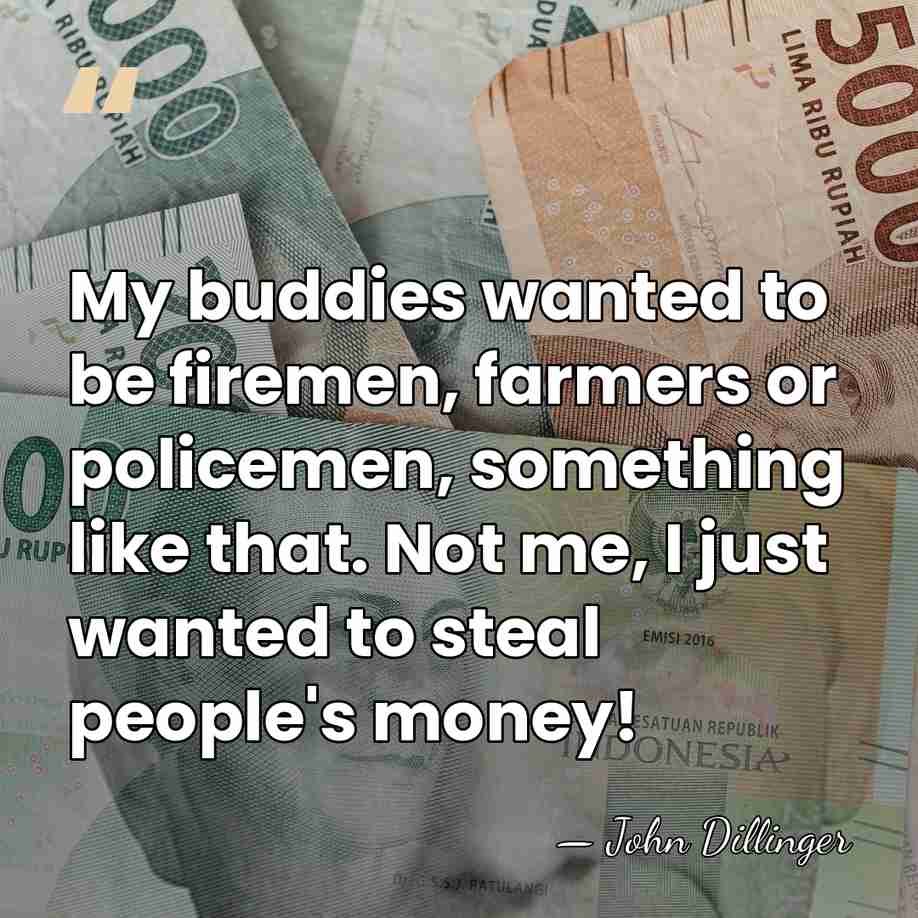 My buddies wanted to be firemen, farmers or policemen, something like that.&hellip; - John Dillinger