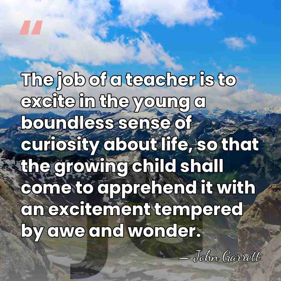 The job of a teacher is to excite in the young a&hellip; - John Garrett