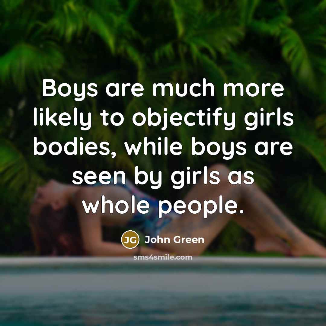 “Boys are much more likely to objectify girls bodies, while…” quote by John Green