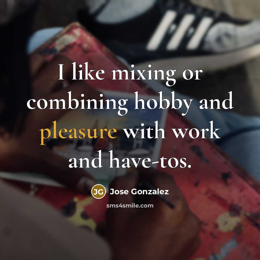 “I like mixing or combining hobby and pleasure with work…” quote by Jose Gonzalez