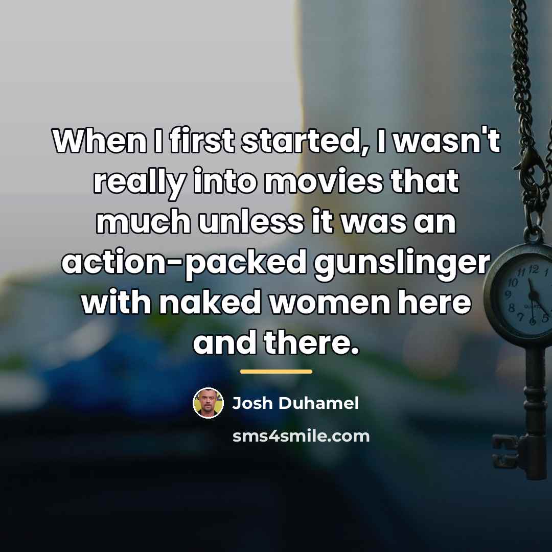 “When I first started, I wasn't really into movies that…” quote by Josh Duhamel