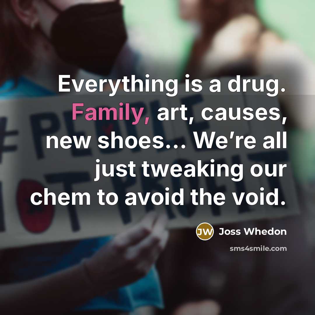 “Everything is a drug. Family, art, causes, new shoes… We’re…” quote by Joss Whedon