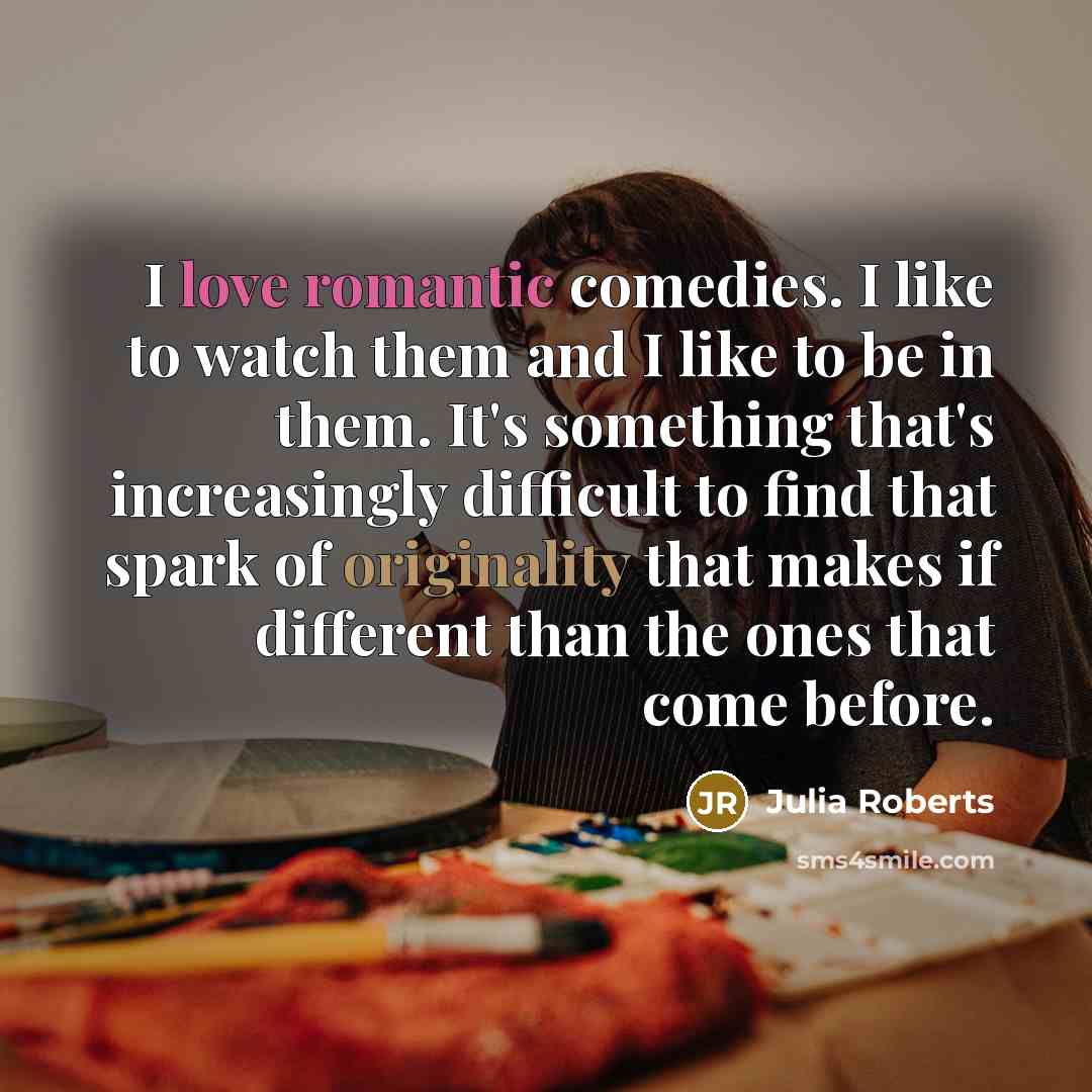 “I love romantic comedies. I like to watch them and I like to be in them. It's something that's increasingly difficult to find that spark of originality that makes if different than the ones that come before.” quote by Julia Roberts