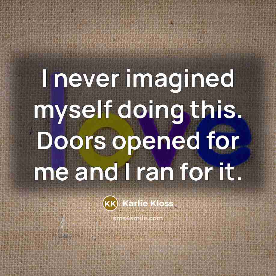 “I never imagined myself doing this. Doors opened for me…” quote by Karlie Kloss