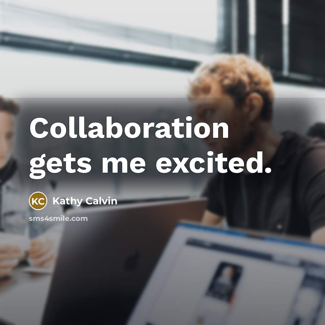 “Collaboration gets me excited.…” quote by Kathy Calvin