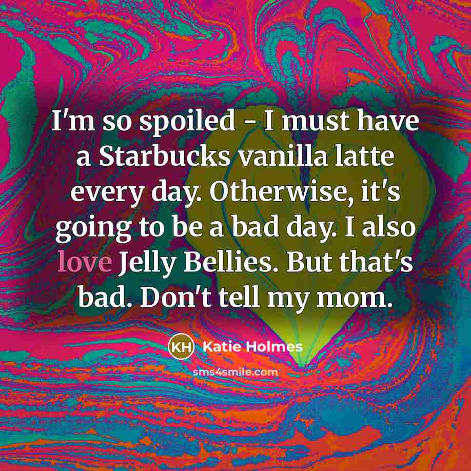 “I'm so spoiled - I must have a Starbucks vanilla…” quote by Katie Holmes