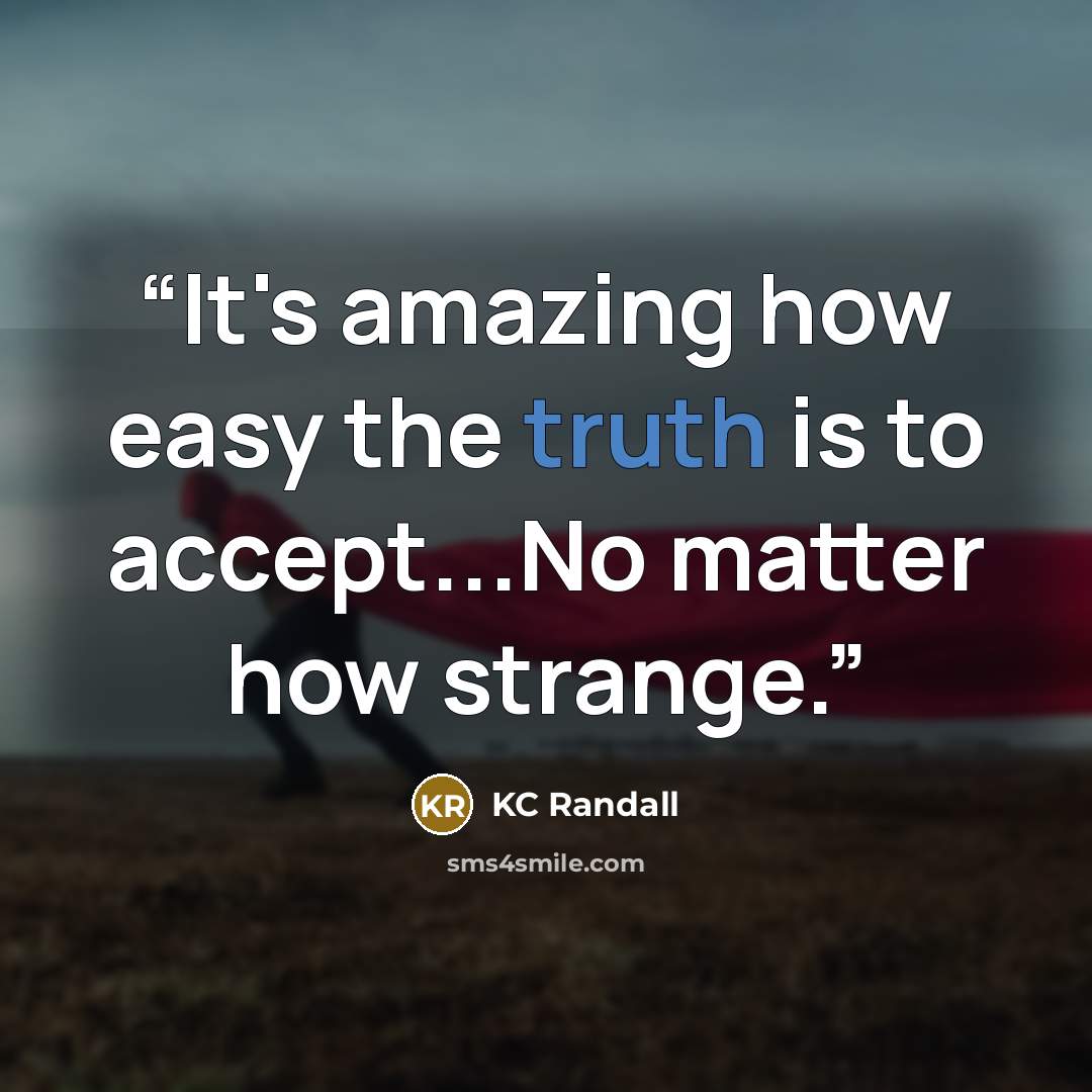“It's amazing how easy the truth is to accept...No matter how strange.” quote by KC Randall