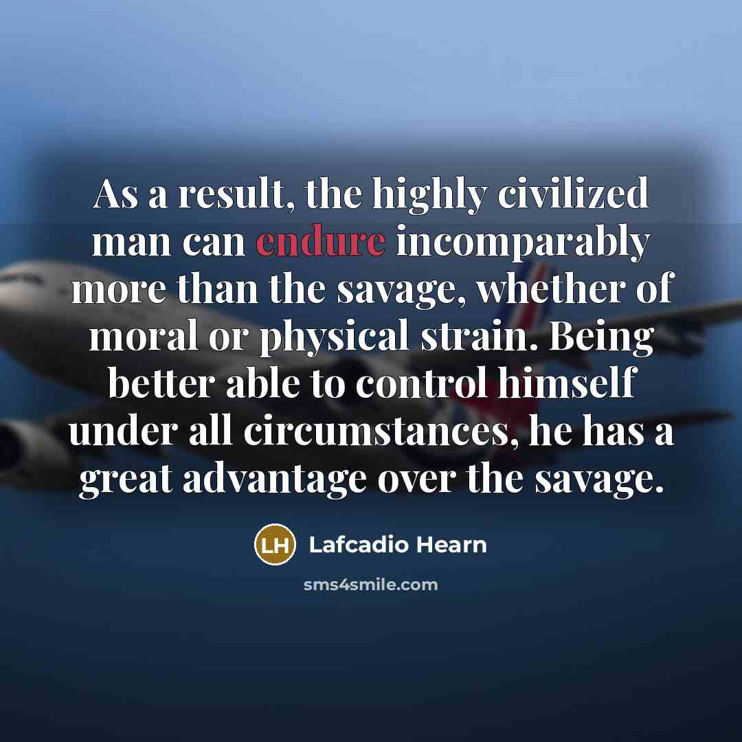 “As a result, the highly civilized man can endure incomparably…” quote by Lafcadio Hearn