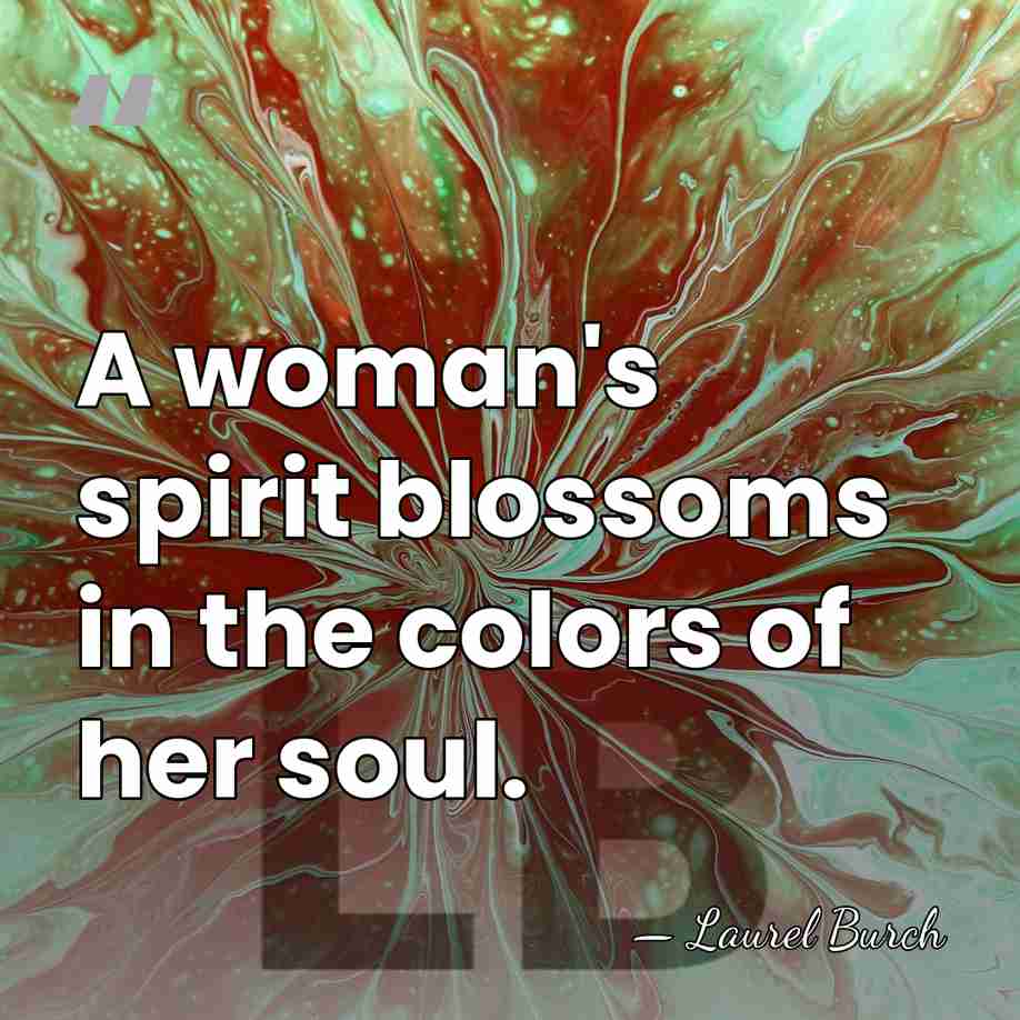 A woman's spirit blossoms in the colors of her soul. - Laurel Burch