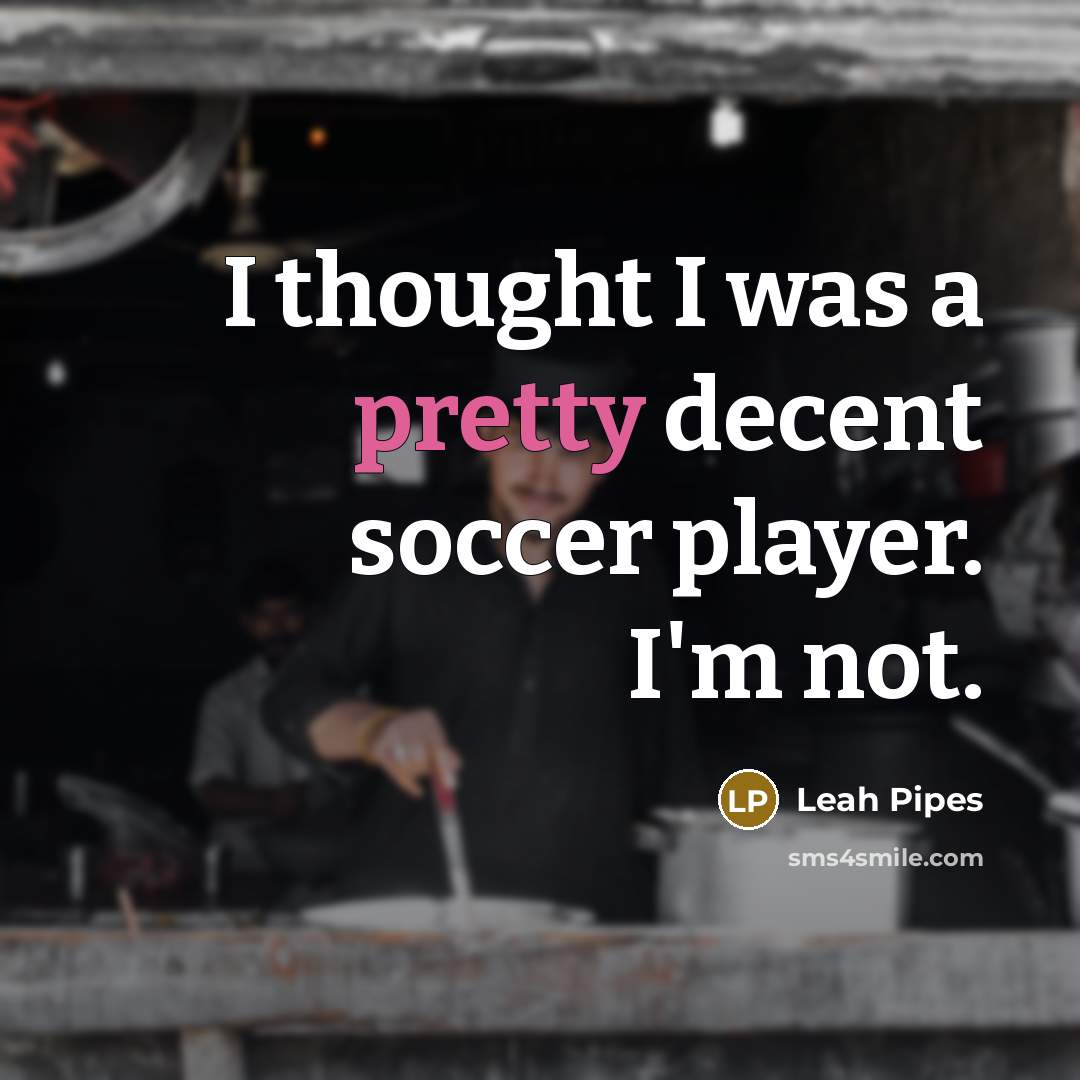 “I thought I was a pretty decent soccer player. I'm…” quote by Leah Pipes