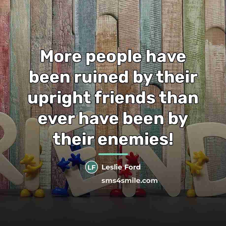 “More people have been ruined by their upright friends than…” quote by Leslie Ford