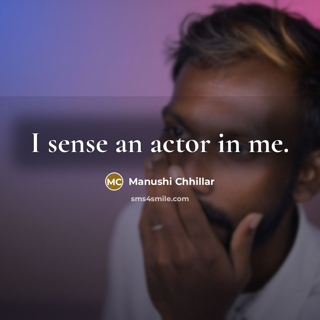 “I sense an actor in me.…” quote by Manushi Chhillar