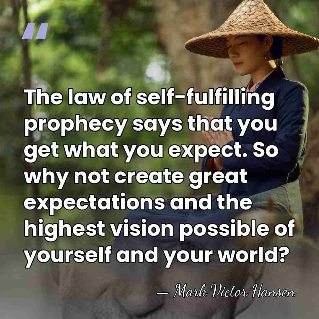 The law of self-fulfilling prophecy says that you get what you expect.&hellip; - Mark Victor Hansen