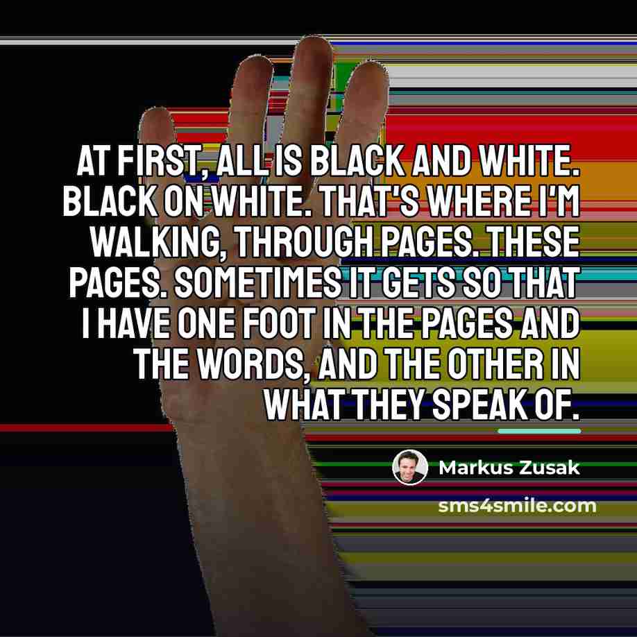 “At first, all is black and white. Black on white.…” quote by Markus Zusak