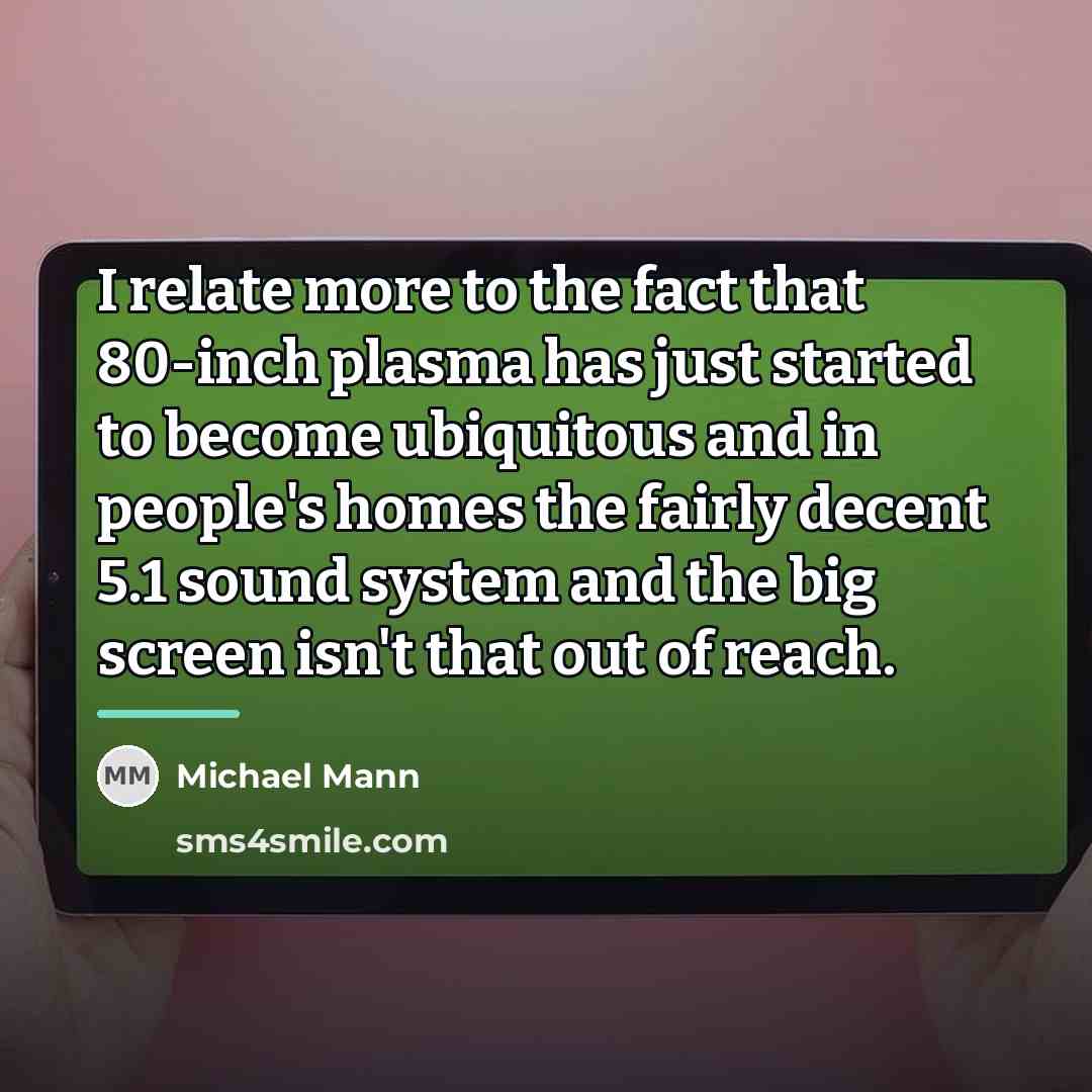 “I relate more to the fact that 80-inch plasma has…” quote by Michael Mann